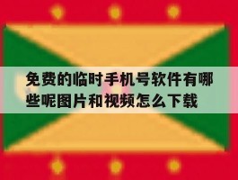 免费的临时手机号软件有哪些呢图片和视频怎么下载的简单介绍