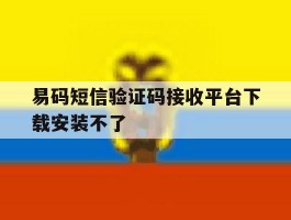 易码短信验证码接收平台下载安装不了