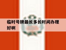 包含临时号牌最长多长时间办理好啊的词条