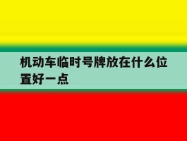机动车临时号牌放在什么位置好一点