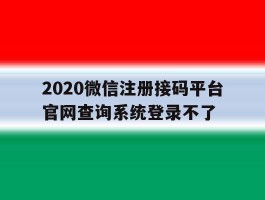 2020微信注册接码平台官网查询系统登录不了