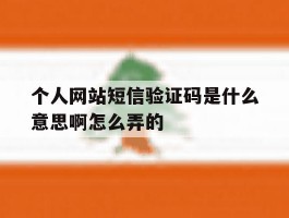 个人网站短信验证码是什么意思啊怎么弄的