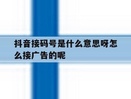 包含抖音接码号是什么意思呀怎么接广告的呢的词条