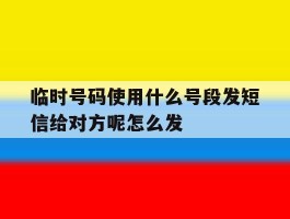 临时号码使用什么号段发短信给对方呢怎么发