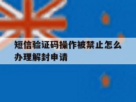 短信验证码操作被禁止怎么办理解封申请的简单介绍