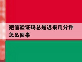 短信验证码总是迟来几分钟怎么回事