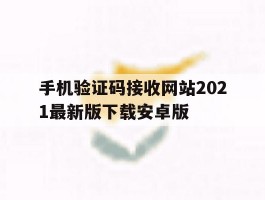 关于手机验证码接收网站2021最新版下载安卓版的信息