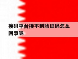 接码平台接不到验证码怎么回事呢