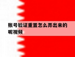 账号验证重置怎么弄出来的呢视频
