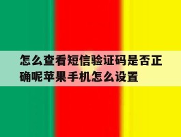 关于怎么查看短信验证码是否正确呢苹果手机怎么设置的信息