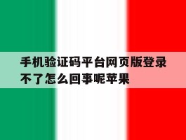 手机验证码平台网页版登录不了怎么回事呢苹果的简单介绍