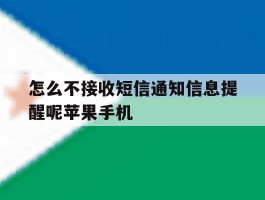 怎么不接收短信通知信息提醒呢苹果手机的简单介绍