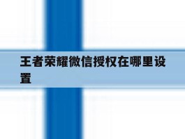 王者荣耀微信授权在哪里设置