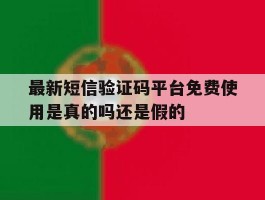 最新短信验证码平台免费使用是真的吗还是假的的简单介绍