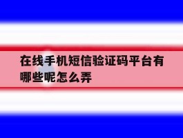 在线手机短信验证码平台有哪些呢怎么弄