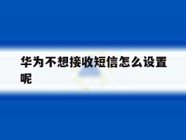 华为不想接收短信怎么设置呢