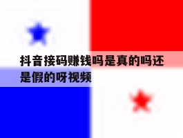 抖音接码赚钱吗是真的吗还是假的呀视频的简单介绍