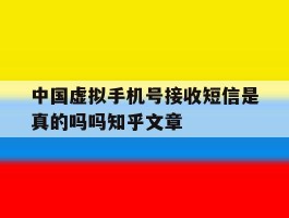 中国虚拟手机号接收短信是真的吗吗知乎文章的简单介绍