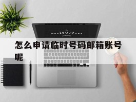 怎么申请临时号码邮箱账号呢