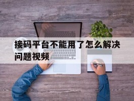 接码平台不能用了怎么解决问题视频
