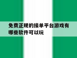 免费正规的接单平台游戏有哪些软件可以玩