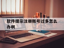 软件提示注册账号过多怎么办啊