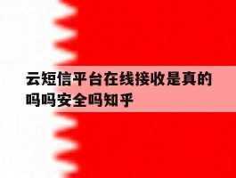 包含云短信平台在线接收是真的吗吗安全吗知乎的词条