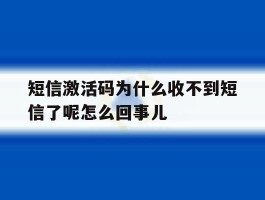 短信激活码为什么收不到短信了呢怎么回事儿的简单介绍