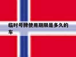 临时号牌使用期限是多久的车