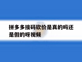拼多多接码砍价是真的吗还是假的呀视频