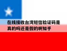 包含在线接收台湾短信验证码是真的吗还是假的啊知乎的词条