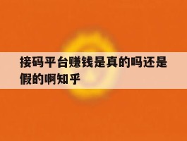 接码平台赚钱是真的吗还是假的啊知乎的简单介绍