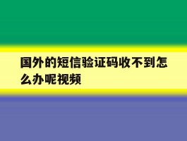 包含国外的短信验证码收不到怎么办呢视频的词条
