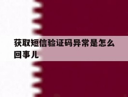 获取短信验证码异常是怎么回事儿