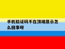 手机验证码不在顶端显示怎么回事呀