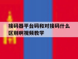 关于接码器平台码和对接码什么区别啊视频教学的信息