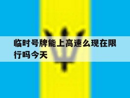 临时号牌能上高速么现在限行吗今天