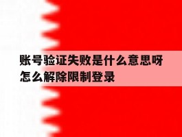 账号验证失败是什么意思呀怎么解除限制登录的简单介绍