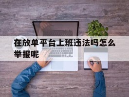 在放单平台上班违法吗怎么举报呢