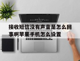 关于接收短信没有声音是怎么回事啊苹果手机怎么设置的信息