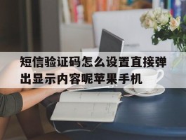 短信验证码怎么设置直接弹出显示内容呢苹果手机的简单介绍