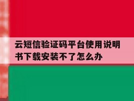 包含云短信验证码平台使用说明书下载安装不了怎么办的词条