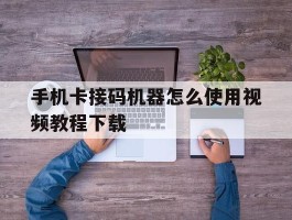 手机卡接码机器怎么使用视频教程下载