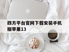 四方平台官网下载安装手机版苹果13的简单介绍