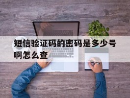短信验证码的密码是多少号啊怎么查