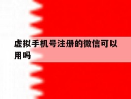 虚拟手机号注册的微信可以用吗