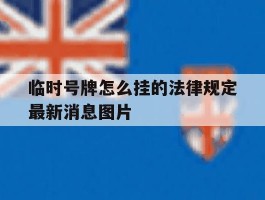 临时号牌怎么挂的法律规定最新消息图片的简单介绍