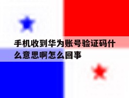 手机收到华为账号验证码什么意思啊怎么回事