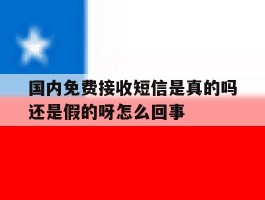 包含国内免费接收短信是真的吗还是假的呀怎么回事的词条