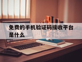 免费的手机验证码接收平台是什么